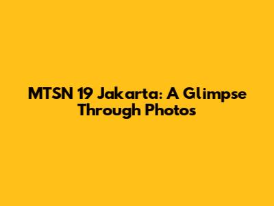 MTSN 19 Jakarta: A Glimpse Through Photos
