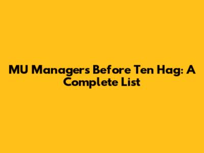 MU Managers Before Ten Hag: A Complete List
