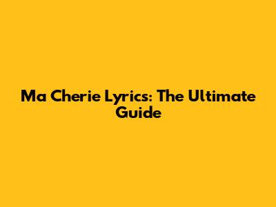 Ma Cherie Lyrics: The Ultimate Guide
