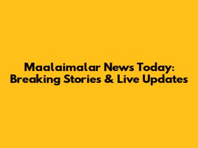 Maalaimalar News Today: Breaking Stories & Live Updates