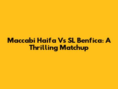 Maccabi Haifa Vs SL Benfica: A Thrilling Matchup