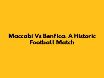 Maccabi Vs Benfica: A Historic Football Match