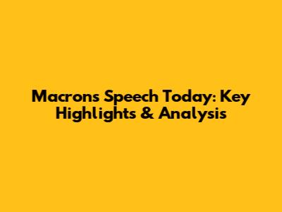Macron's Speech Today: Key Highlights & Analysis