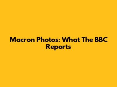 Macron Photos: What The BBC Reports