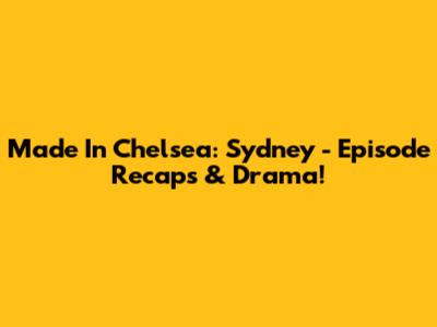 Made In Chelsea: Sydney - Episode Recaps & Drama!