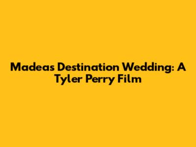 Madea's Destination Wedding: A Tyler Perry Film