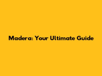 Madera: Your Ultimate Guide