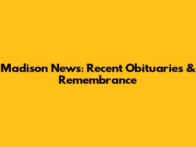 Madison News: Recent Obituaries & Remembrance