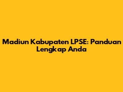 Madiun Kabupaten LPSE: Panduan Lengkap Anda