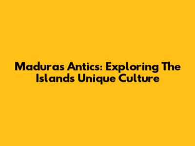 Madura's Antics: Exploring The Island's Unique Culture