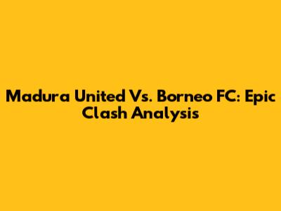 Madura United Vs. Borneo FC: Epic Clash Analysis