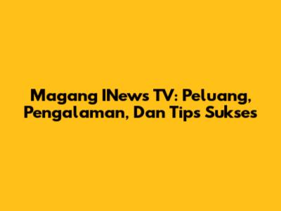 Magang INews TV: Peluang, Pengalaman, Dan Tips Sukses