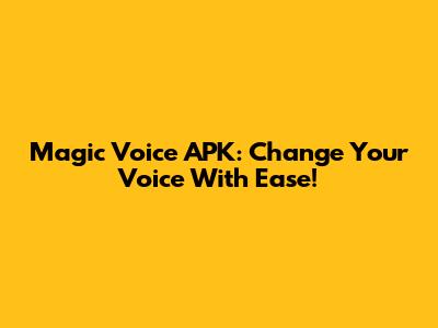Magic Voice APK: Change Your Voice With Ease!