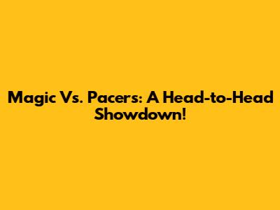 Magic Vs. Pacers: A Head-to-Head Showdown!