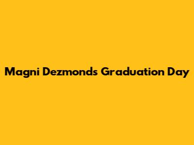 Magni Dezmond's Graduation Day