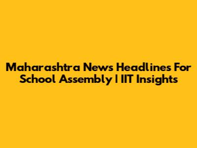 Maharashtra News Headlines For School Assembly | IIT Insights