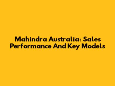 Mahindra Australia: Sales Performance And Key Models