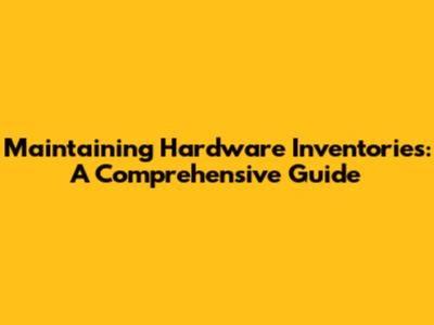 Maintaining Hardware Inventories: A Comprehensive Guide