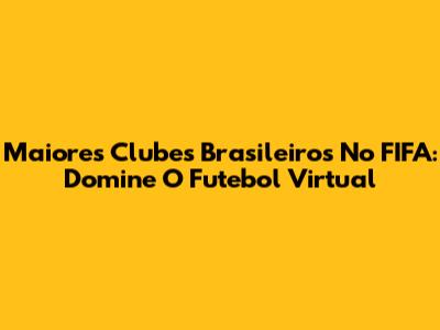 Maiores Clubes Brasileiros No FIFA: Domine O Futebol Virtual