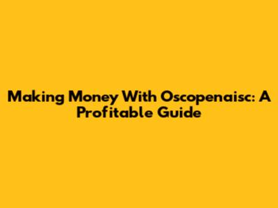 Making Money With Oscopenaisc: A Profitable Guide