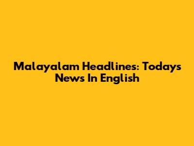 Malayalam Headlines: Today's News In English