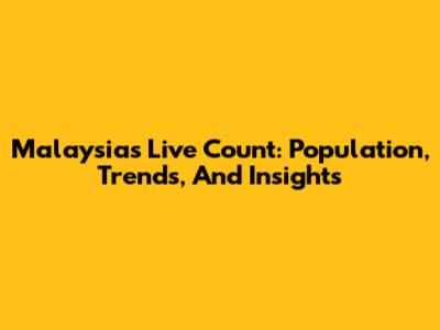 Malaysia's Live Count: Population, Trends, And Insights