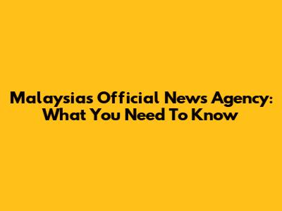 Malaysia's Official News Agency: What You Need To Know