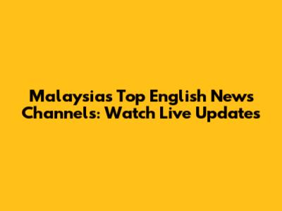 Malaysia's Top English News Channels: Watch Live Updates