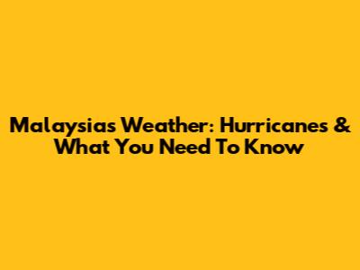 Malaysia's Weather: Hurricanes & What You Need To Know
