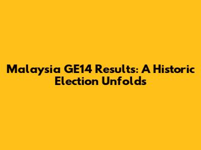 Malaysia GE14 Results: A Historic Election Unfolds