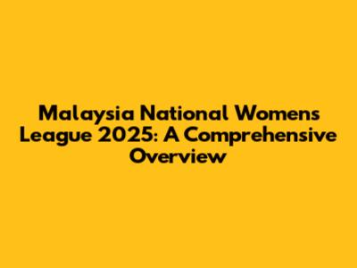 Malaysia National Women's League 2025: A Comprehensive Overview