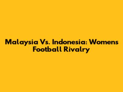 Malaysia Vs. Indonesia: Women's Football Rivalry