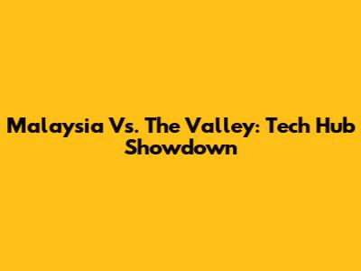 Malaysia Vs. The Valley: Tech Hub Showdown