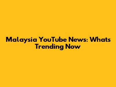 Malaysia YouTube News: What's Trending Now