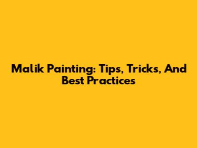 Malik Painting: Tips, Tricks, And Best Practices