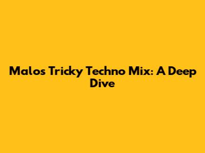 Malos' Tricky Techno Mix: A Deep Dive