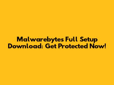 Malwarebytes Full Setup Download: Get Protected Now!