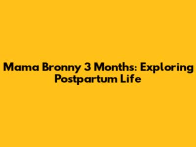 Mama Bronny 3 Months: Exploring Postpartum Life