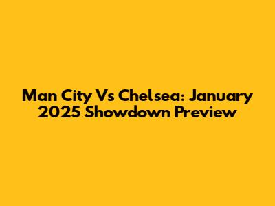 Man City Vs Chelsea: January 2025 Showdown Preview
