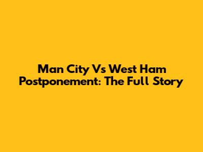Man City Vs West Ham Postponement: The Full Story