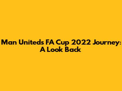 Man United's FA Cup 2022 Journey: A Look Back