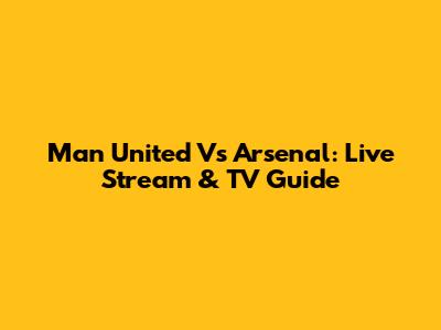 Man United Vs Arsenal: Live Stream & TV Guide