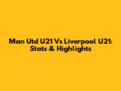 Man Utd U21 Vs Liverpool U21: Stats & Highlights