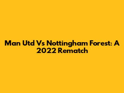 Man Utd Vs Nottingham Forest: A 2022 Rematch