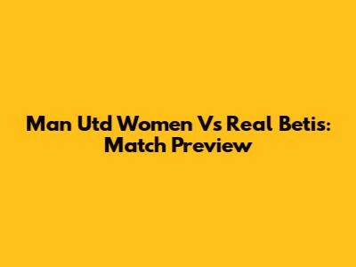 Man Utd Women Vs Real Betis: Match Preview