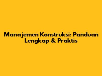 Manajemen Konstruksi: Panduan Lengkap & Praktis