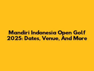 Mandiri Indonesia Open Golf 2025: Dates, Venue, And More