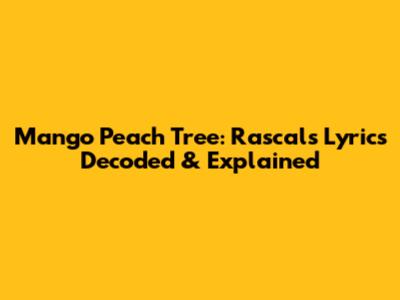 Mango Peach Tree: Rascal's Lyrics Decoded & Explained