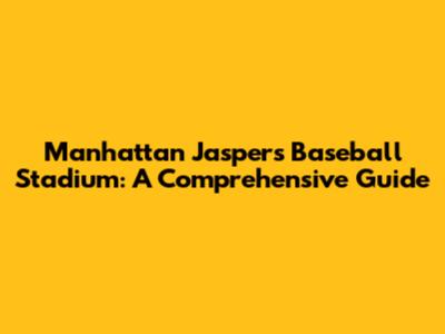 Manhattan Jaspers Baseball Stadium: A Comprehensive Guide