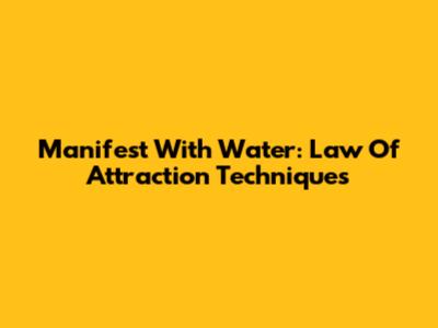 Manifest With Water: Law Of Attraction Techniques